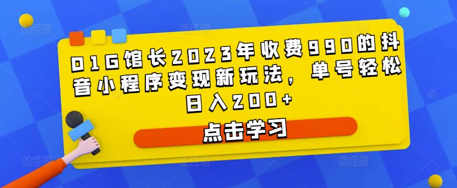 D1G馆长2023年收费990的抖音小程序变现新玩法，单号轻松日入200+-绝版学习资料库