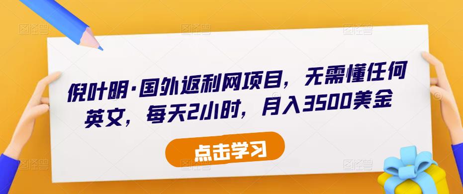倪叶明·国外返利网项目，无需懂任何英文，每天2小时，月入3500美金-绝版学习资料库