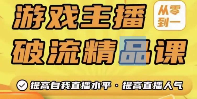 游戏主播破流精品课，从零到一提升直播间人气，提高自我直播水平，提高直播人气-绝版学习资料库