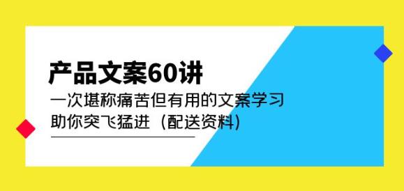 产品文案60讲：一次堪称痛苦但有用的文案学习助你突飞猛进（配送资料）-绝版学习资料库