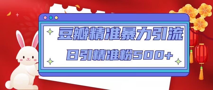 豆瓣精准暴力引流，日引精准粉500+【12课时】-绝版学习资料库