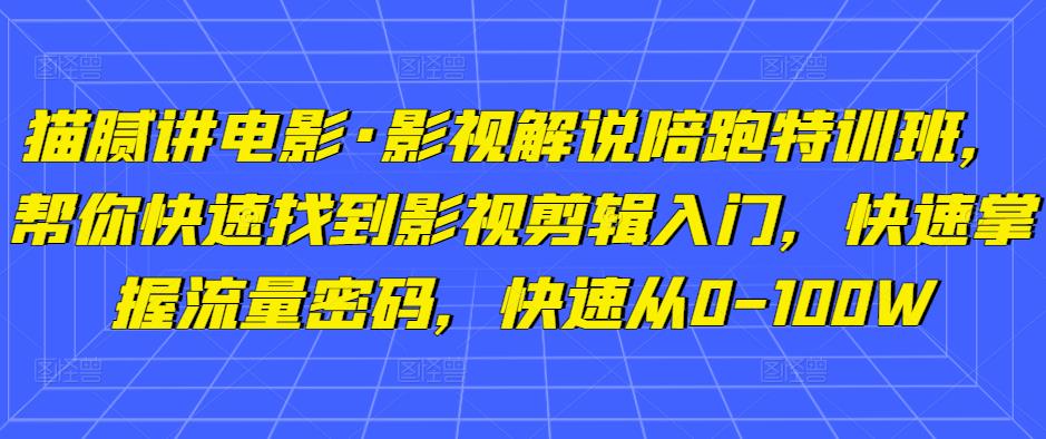 猫腻讲电影·影视解说陪跑特训班，帮你快速找到影视剪辑入门，快速掌握流量密码，快速从0-100W-绝版学习资料库