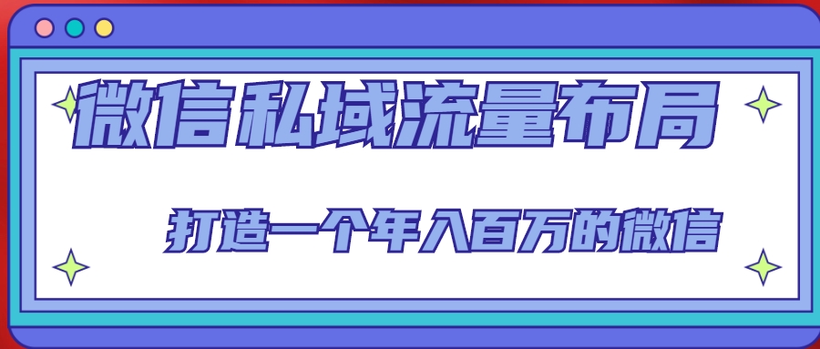 微信私域流量布局课程，打造一个年入百万的微信【7节视频课】-绝版学习资料库