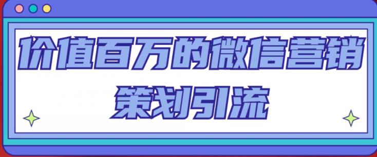 价值百万的微信营销策划引流系列课，每天引流100精准粉-绝版学习资料库