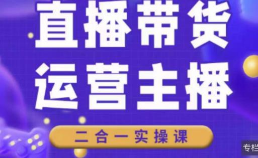 二占说直播·直播带货主播运营课程，主播运营二合一实操课-绝版学习资料库