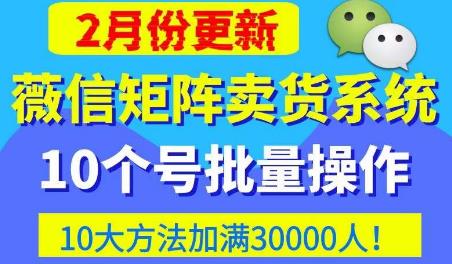 微信矩阵卖货系统，多线程批量养10个微信号，10种加粉落地方法，快速加满3W人卖货！-绝版学习资料库
