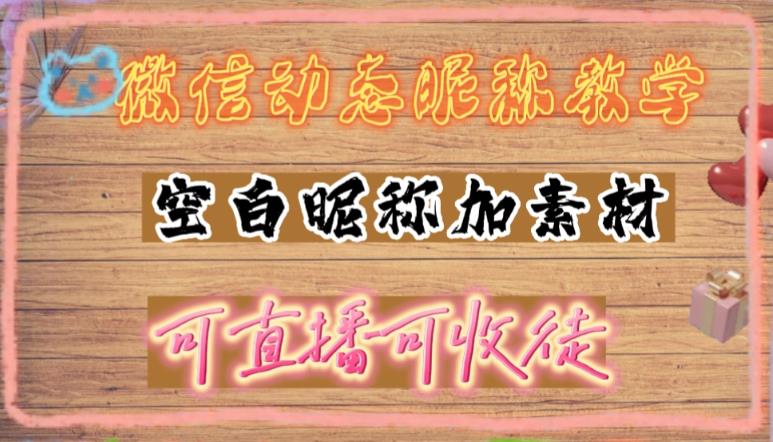 微信动态昵称设置方法，可抖音直播引流，日赚上百【详细视频教程+素材】-绝版学习资料库