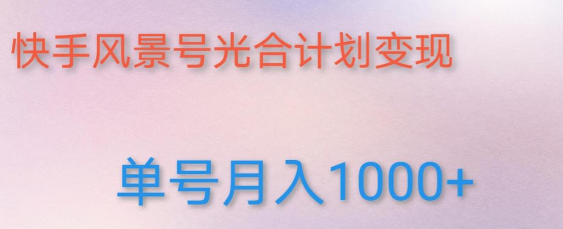 如何利用快手风景号，通过光合计划，实现单号月入1000+（附详细教程及制作软件）-绝版学习资料库