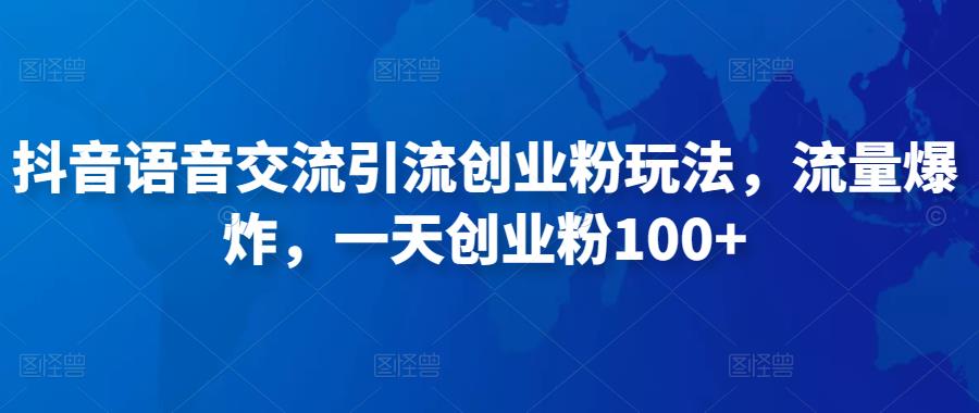 抖音语音交流引流创业粉玩法，流量爆炸，一天创业粉100+-绝版学习资料库