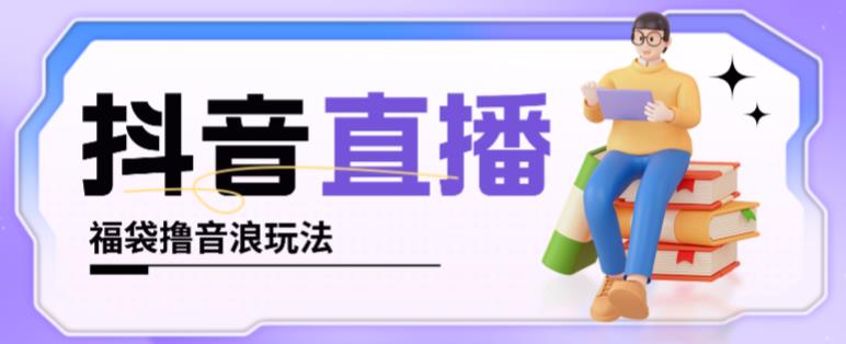 抖音暴力福袋撸音浪玩法，小白直接干，每天几百+【详细视频教程】-绝版学习资料库