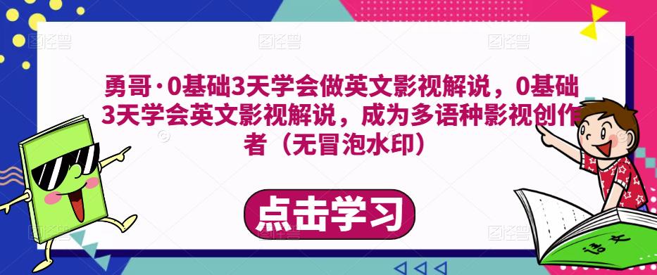 勇哥·0基础3天学会做英文影视解说，0基础3天学会英文影视解说，成为多语种影视创作者-绝版学习资料库