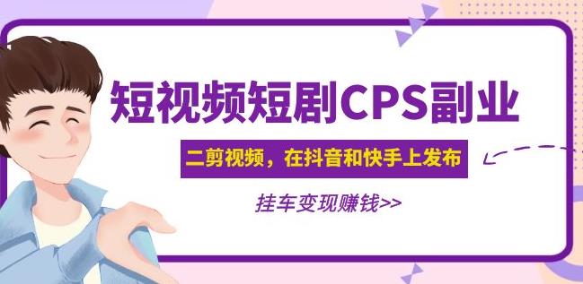 黄岛主·短视频短剧CPS副业项目：二剪视频在抖音和快手上发布，挂车变现-绝版学习资料库