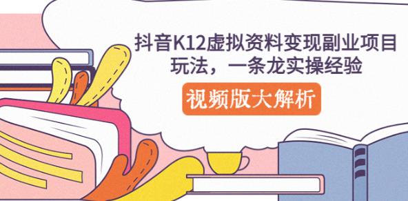 抖音K12虚拟资料变现副业项目玩法，一条龙实操经验，视频版大解析-绝版学习资料库
