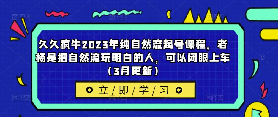 久久疯牛2023年纯自然流起号课程，老杨是把自然流玩明白的人，可以闭眼上车（3月更新）-绝版学习资料库