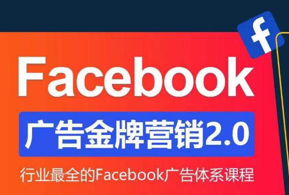 Facebook广告营销体系化教程，Facebook广告金牌营销2.0，行业最全的Facebook广告体系课程-绝版学习资料库