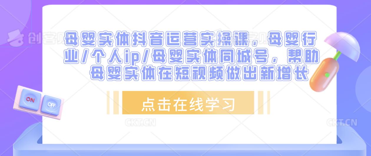 母婴实体抖音运营实操课，母婴行业/个人ip/母婴实体同城号，帮助母婴实体在短视频做出新增长-绝版学习资料库