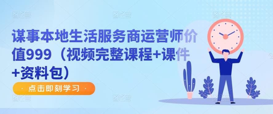谋事本地生活服务商运营师价值999（视频完整课程+课件+资料包）-绝版学习资料库