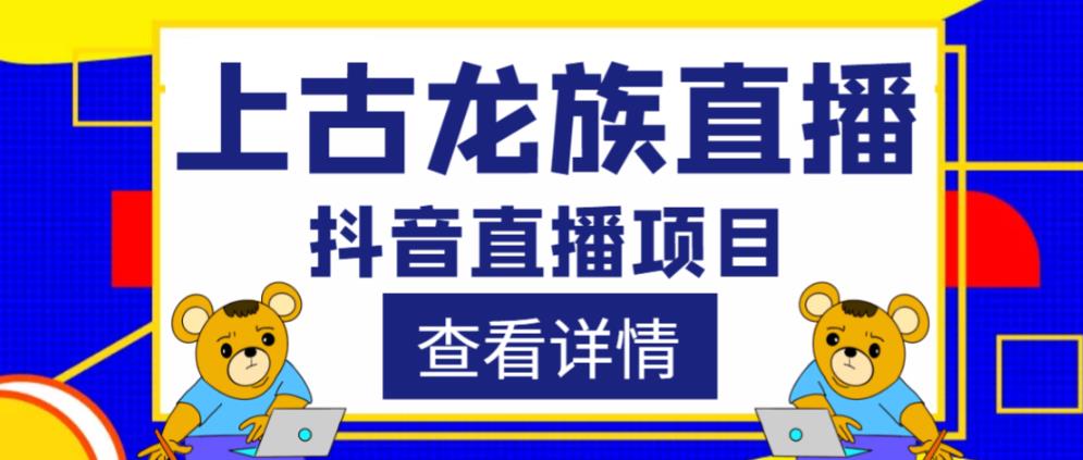 外面收费1980的抖音上古龙族直播项目，可虚拟人直播，抖音报白，实时互动直播-绝版学习资料库