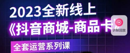 老陶电商·抖音商城商品卡，​2023全新线上全套运营系列课-绝版学习资料库