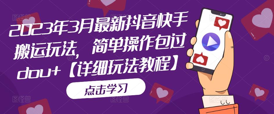 2023年3月最新抖音快手搬运玩法，简单操作包过dou+【详细玩法教程】-绝版学习资料库