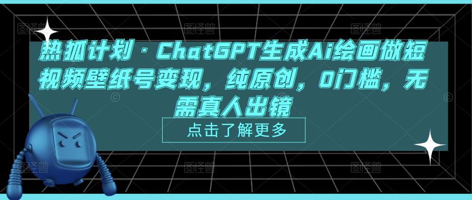热狐计划·ChatGPT生成Ai绘画做短视频壁纸号变现，纯原创，0门槛，无需真人出镜-绝版学习资料库