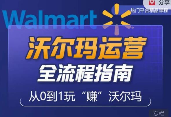 沃尔玛店铺前期运营从零到一最全指南，全面挖掘沃尔玛入门盲区，深度打造新手实操技巧-绝版学习资料库