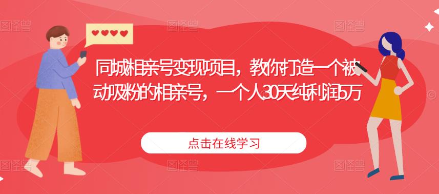 同城相亲号变现项目，教你打造一个被动吸粉的相亲号，一个人30天纯利润5万-绝版学习资料库
