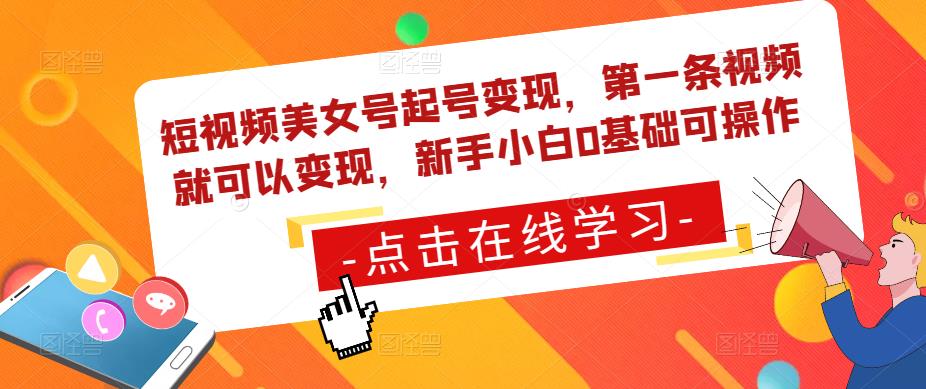 短视频美女号起号变现，第一条视频就可以变现，新手小白0基础可操作-绝版学习资料库