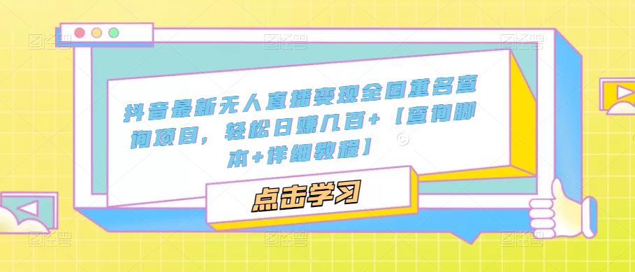 抖音最新无人直播变现全国重名查询项目，轻松日赚几百+【查询脚本+详细教程】-绝版学习资料库