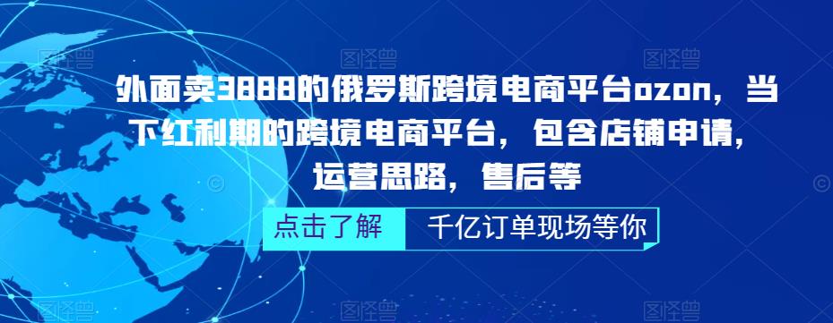 外面卖3888的俄罗斯跨境电商平台ozon运营，当下红利期的跨境电商平台，包含店铺申请，运营思路，售后等-绝版学习资料库