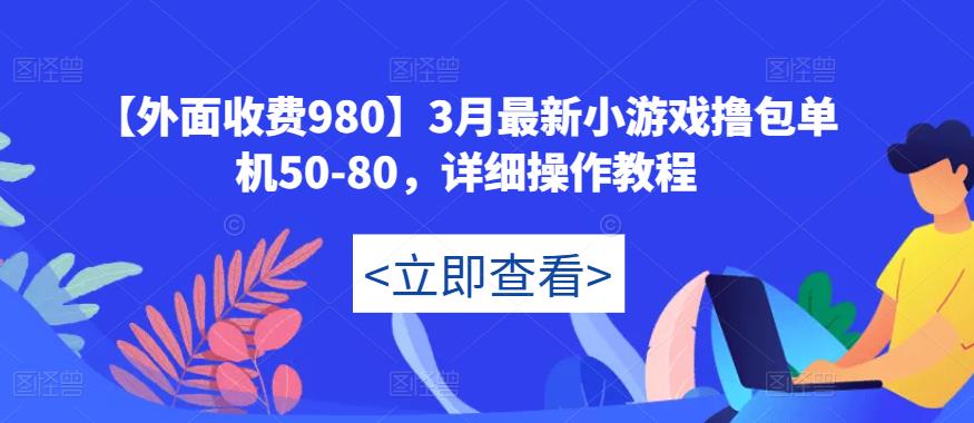 【外面收费980】3月最新小游戏撸包单机50-80，详细操作教程-绝版学习资料库