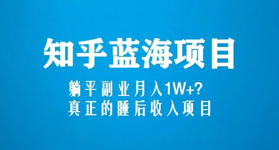 知乎蓝海玩法，躺平副业月入1W+，真正的睡后收入项目（6节视频课）-绝版学习资料库