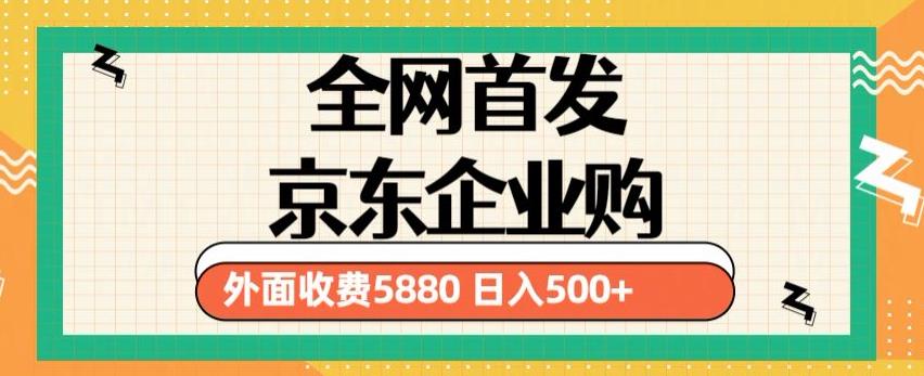3月最新京东企业购教程，小白可做单人日利润500+撸货项目（仅揭秘）-绝版学习资料库