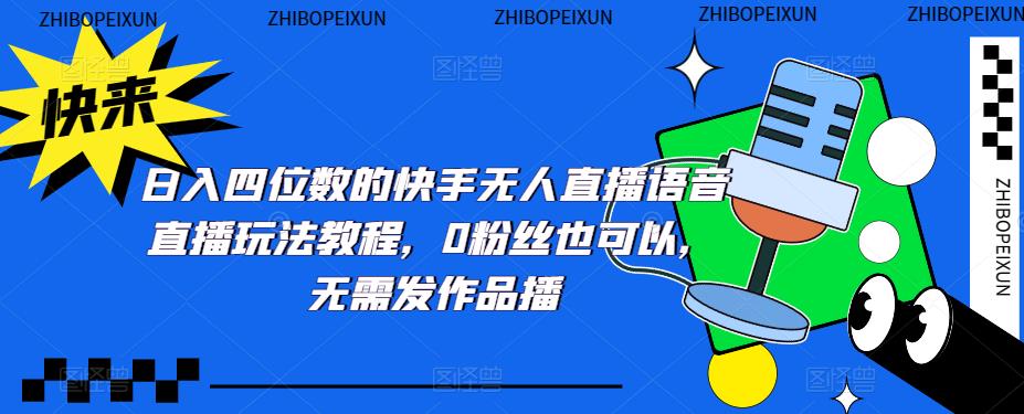 日入四位数的快手无人直播语音直播玩法教程，0粉丝也可以，无需发作品-绝版学习资料库