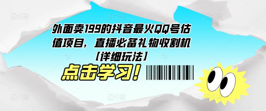 外面卖199的抖音最火QQ号估值项目，直播必备礼物收割机【详细玩法】-绝版学习资料库