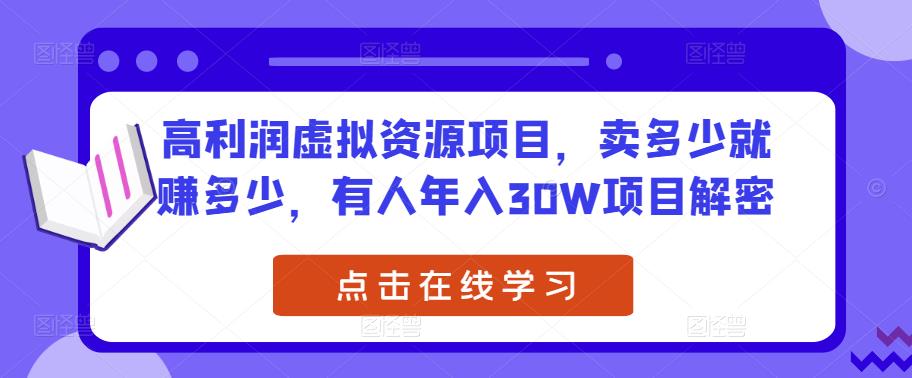 高利润虚拟资源项目，卖多少就赚多少，有人年入30W项目解密-绝版学习资料库