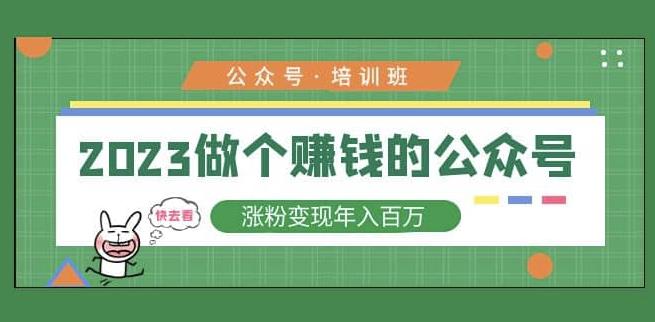 2023公众号培训班，2023做个赚钱的公众号，涨粉变现年入百万！-绝版学习资料库