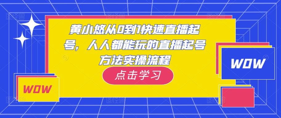 黄小悠从0到1快速直播起号，人人都能玩的直播起号方法实操流程-绝版学习资料库