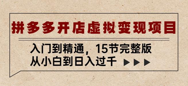 拼多多开店虚拟变现项目：入门到精通，从小白到日入过千（15节完整版）-绝版学习资料库