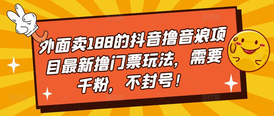外面卖188的抖音撸音浪项目最新撸门票玩法，需要千粉，不封号！-绝版学习资料库