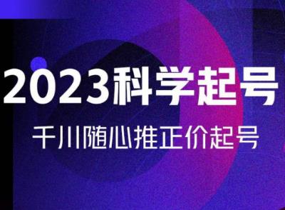 金龙2023科学起号，千川随心推投放实战课，千川随心推正价起号-绝版学习资料库