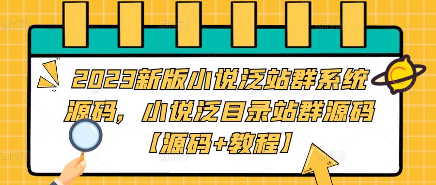 2023新版小说泛站群系统源码，小说泛目录站群源码【源码+教程】-绝版学习资料库
