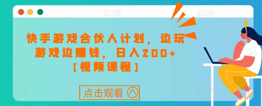 快手游戏合伙人计划项目，边玩游戏边赚钱，日入200+【视频课程】-绝版学习资料库