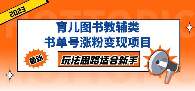 黄岛主育儿图书教辅类书单号涨粉变现项目，玩法思路适合新手，无私分享给你！-绝版学习资料库
