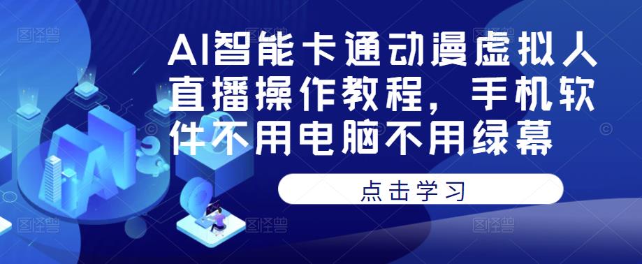AI智能卡通动漫虚拟人直播操作教程，手机软件不用电脑不用绿幕-绝版学习资料库