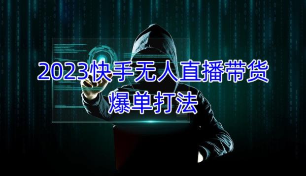 2023快手无人直播带货爆单教程，正规合法，长期稳定，可批量放大操作-绝版学习资料库