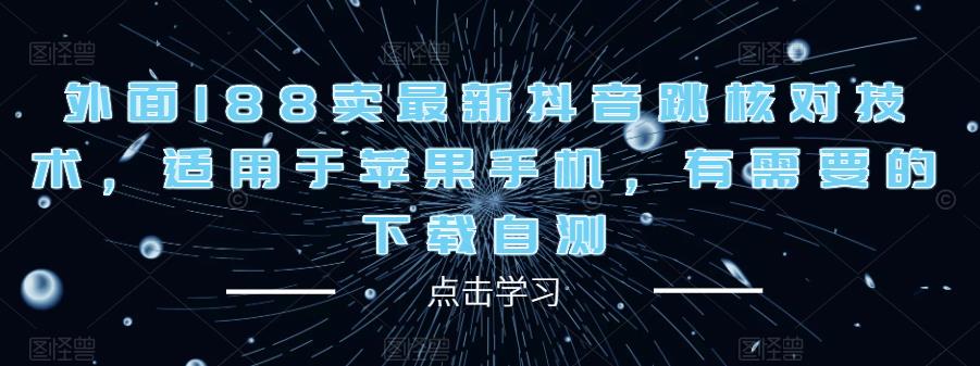 外面188卖最新抖音跳核对技术，适用于苹果手机，有需要的下载自测-绝版学习资料库