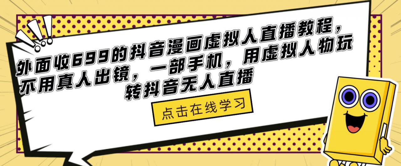 外面收699的抖音漫画虚拟人直播教程，不用真人出镜，一部手机，用虚拟人物玩转抖音无人直播-绝版学习资料库