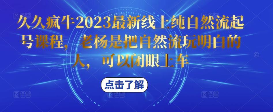 久久疯牛2023最新线上纯自然流起号课程，老杨是把自然流玩明白的人，可以闭眼上车-绝版学习资料库