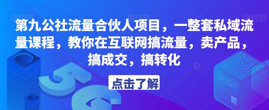 第九公社流量合伙人项目，一整套私域流量课程，教你在互联网搞流量，卖产品，搞成交，搞转化-绝版学习资料库